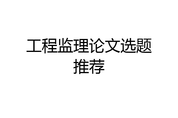 工程监理论文选题推荐