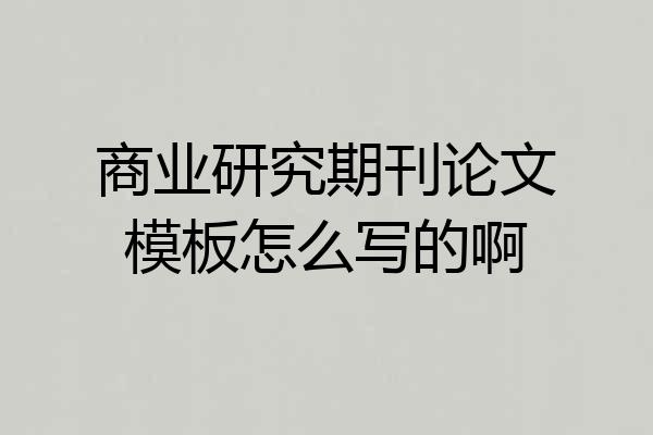 商业研究期刊论文模板怎么写的啊