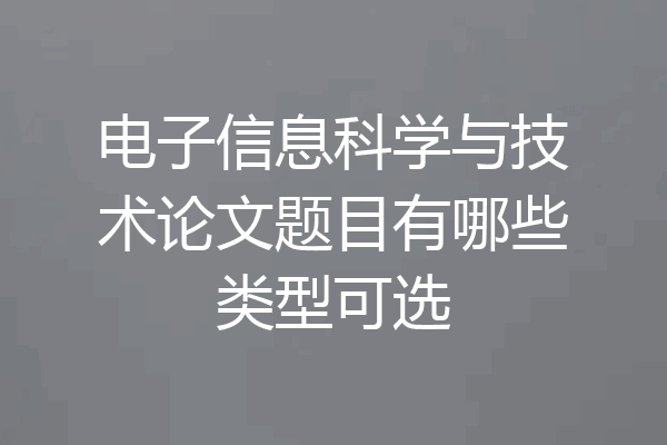 电子信息科学与技术论文题目有哪些类型可选