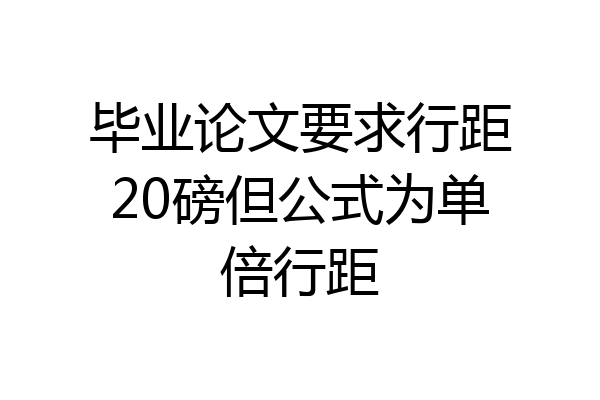 毕业论文要求行距20磅但公式为单倍行距