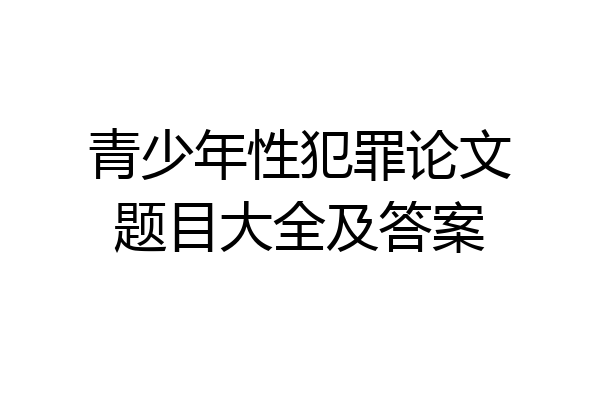 青少年性犯罪论文题目大全及答案