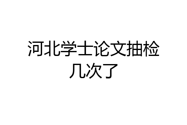 河北学士论文抽检几次了