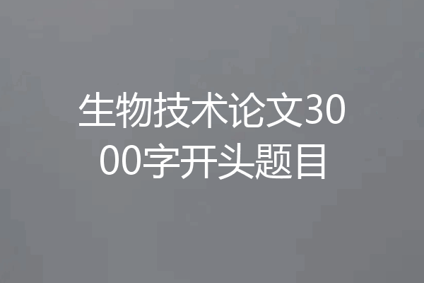 生物技术论文3000字开头题目