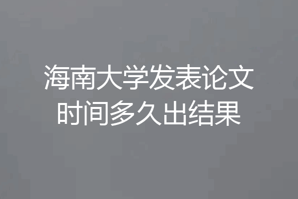海南大学发表论文时间多久出结果