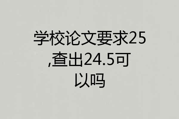 学校论文要求25,查出24.5可以吗