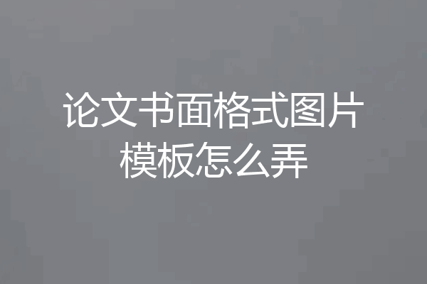 论文书面格式图片模板怎么弄
