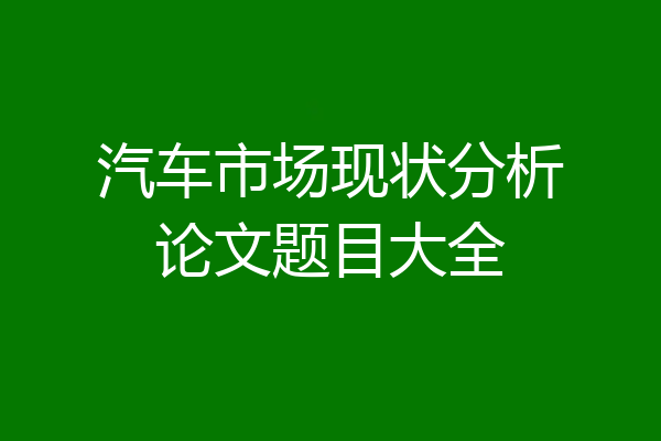 汽车市场现状分析论文题目大全