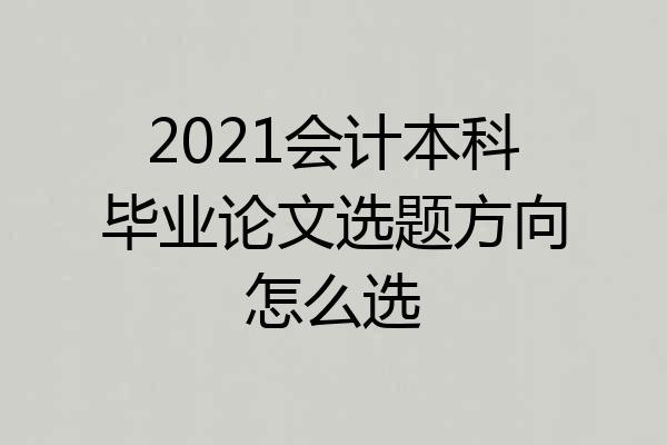 2021会计本科毕业论文选题方向怎么选