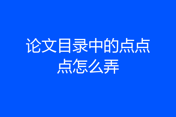 论文目录中的点点点怎么弄