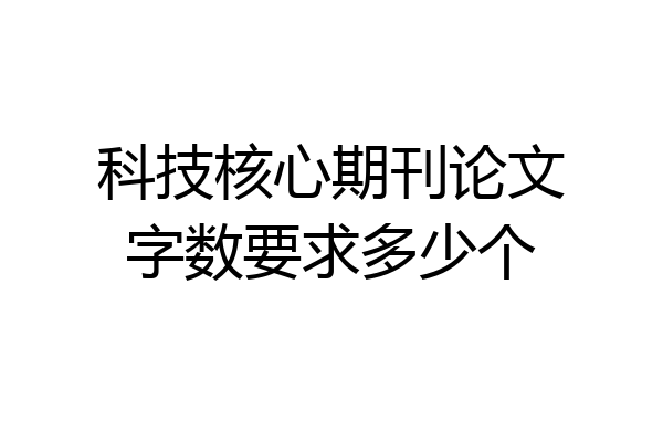 科技核心期刊论文字数要求多少个