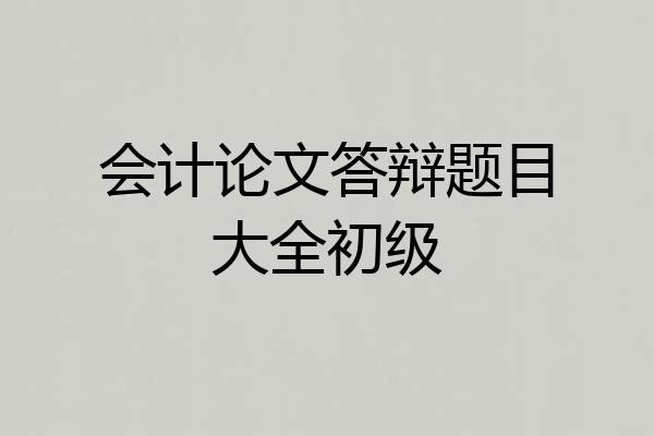 会计论文答辩题目大全初级