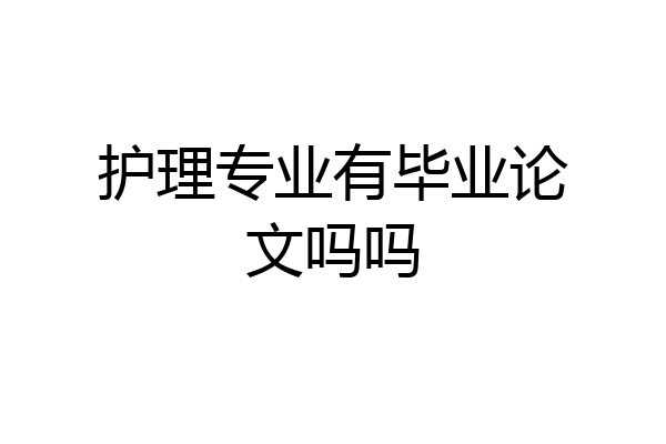 护理专业有毕业论文吗吗