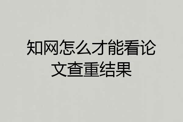 知网怎么才能看论文查重结果