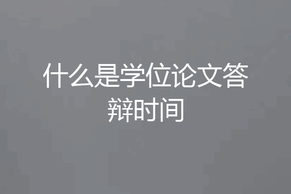 什么是学位论文答辩时间
