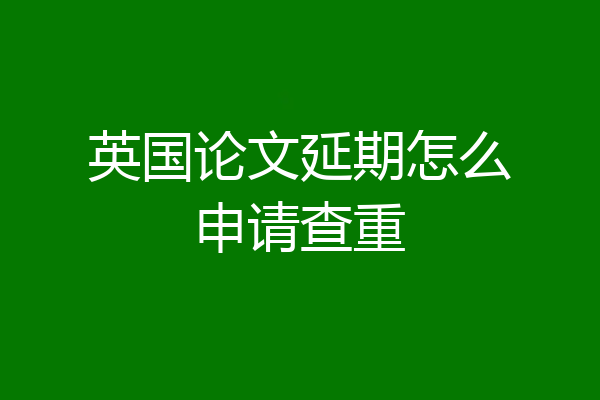 英国论文延期怎么申请查重