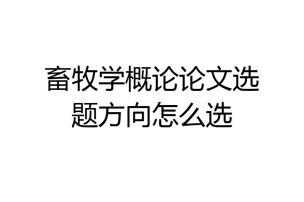 畜牧学概论论文选题方向怎么选