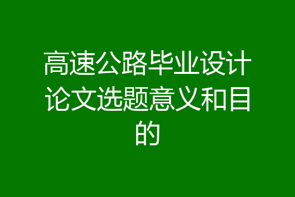 高速公路毕业设计论文选题意义和目的