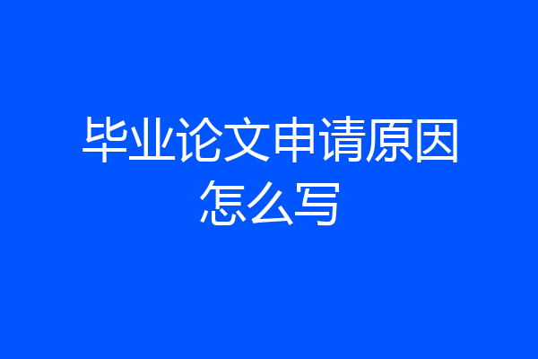毕业论文申请原因怎么写