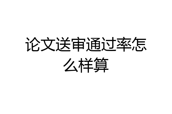 论文送审通过率怎么样算