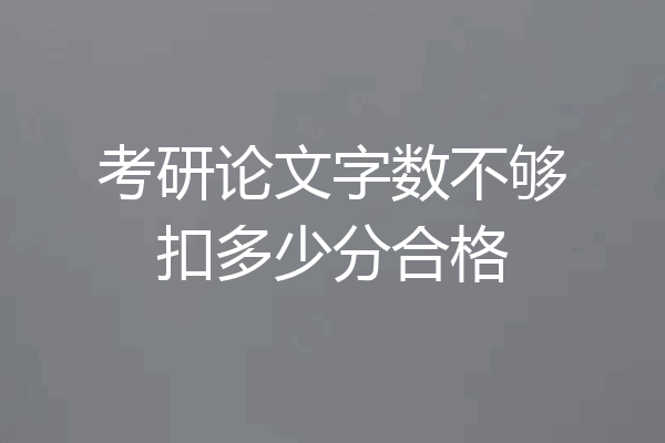 考研论文字数不够扣多少分合格