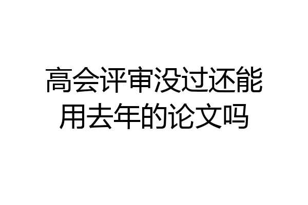 高会评审没过还能用去年的论文吗