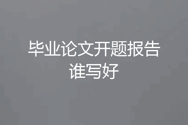 毕业论文开题报告谁写好