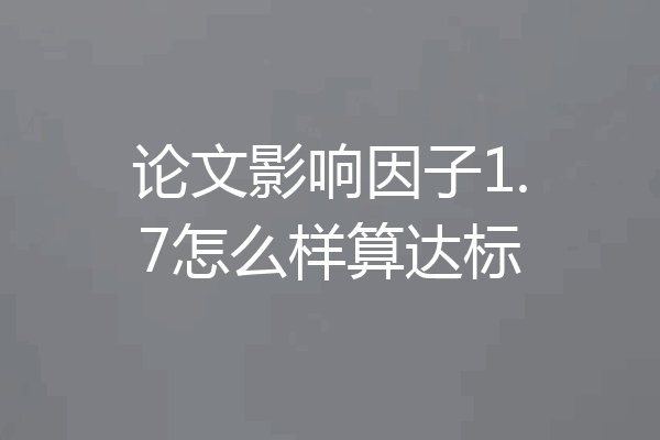 论文影响因子1.7怎么样算达标