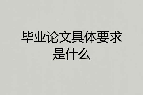 毕业论文具体要求是什么