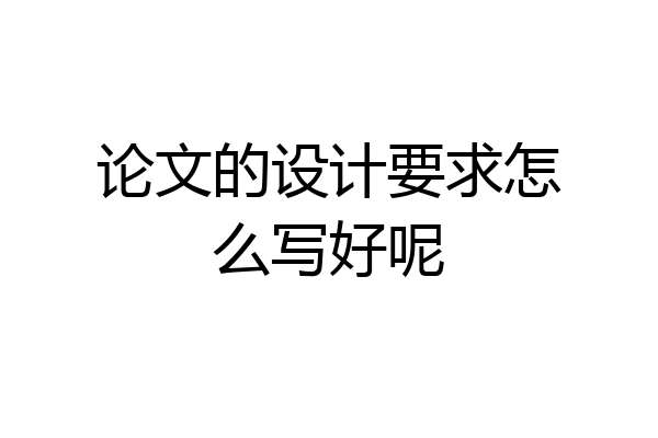 论文的设计要求怎么写好呢