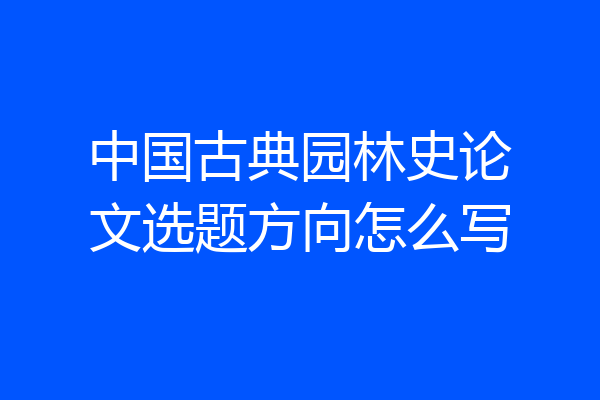 中国古典园林史论文选题方向怎么写