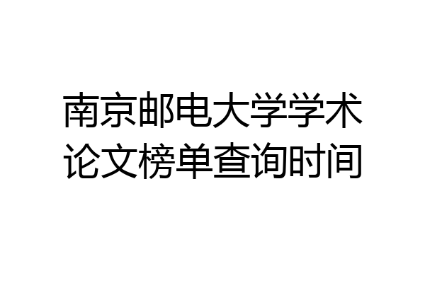 南京邮电大学学术论文榜单查询时间
