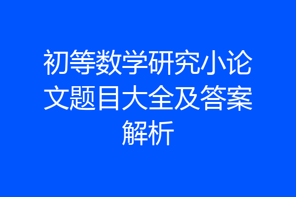 初等数学研究小论文题目大全及答案解析