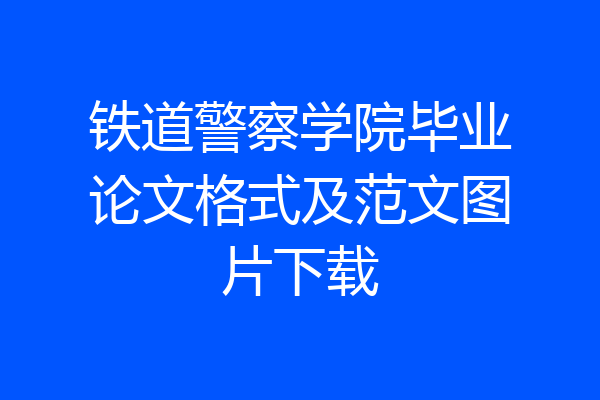 铁道警察学院毕业论文格式及范文图片下载