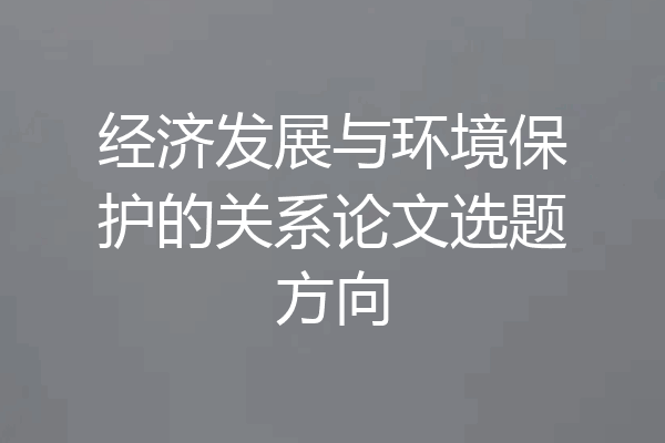 经济发展与环境保护的关系论文选题方向