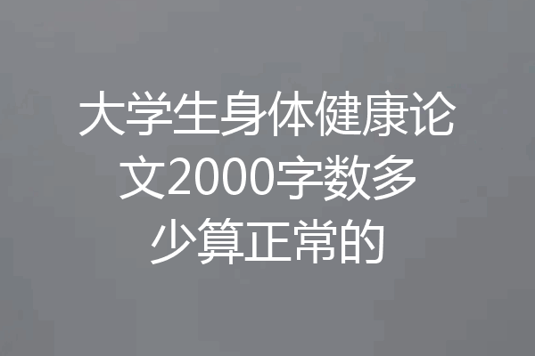 大学生身体健康论文2000字数多少算正常的