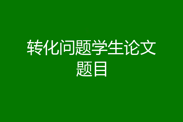 转化问题学生论文题目