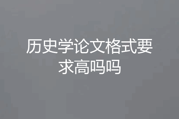 历史学论文格式要求高吗吗