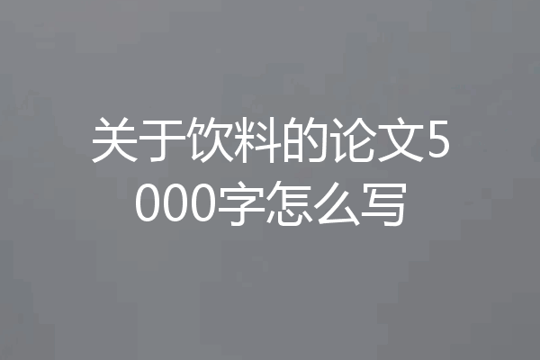 关于饮料的论文5000字怎么写