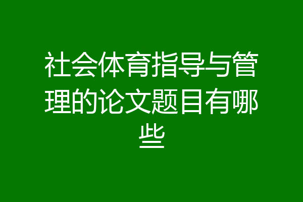 社会体育指导与管理的论文题目有哪些