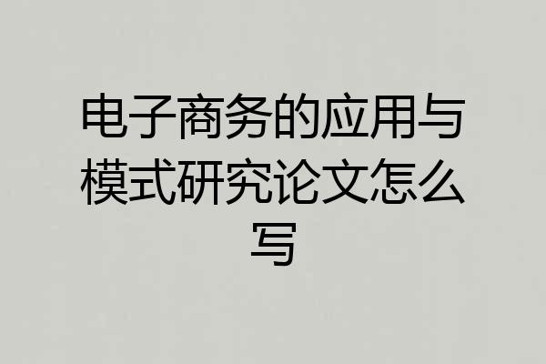 电子商务的应用与模式研究论文怎么写