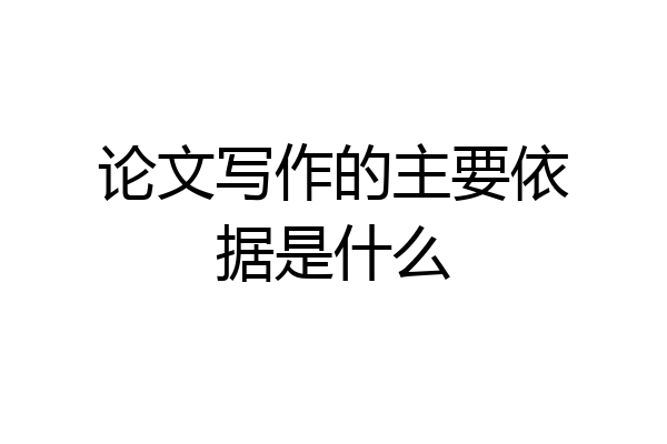 论文写作的主要依据是什么