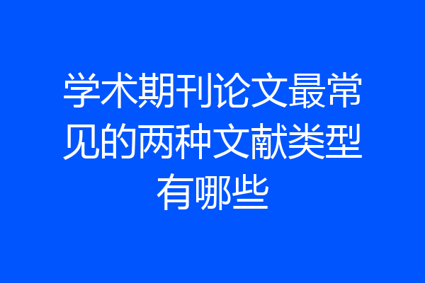 学术期刊论文最常见的两种文献类型有哪些