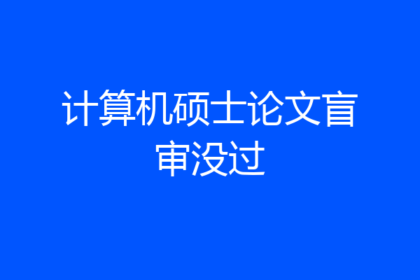 计算机硕士论文盲审没过