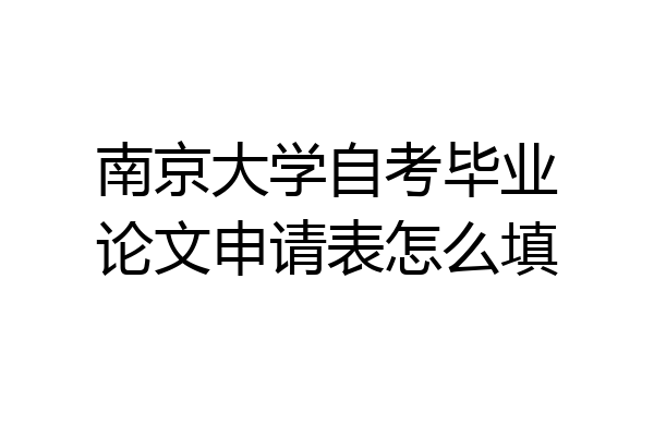 南京大学自考毕业论文申请表怎么填
