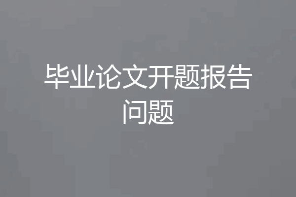 毕业论文开题报告问题