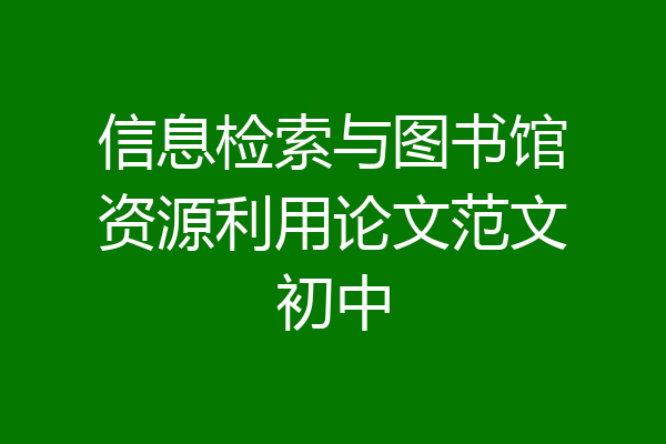 信息检索与图书馆资源利用论文范文初中