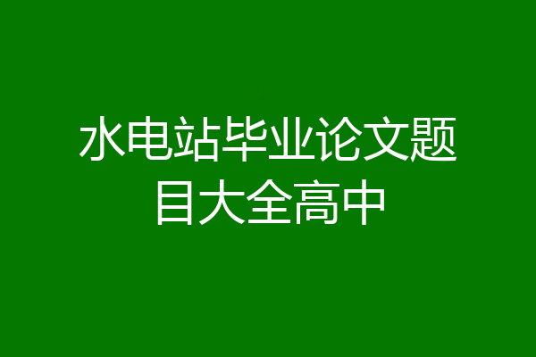 水电站毕业论文题目大全高中