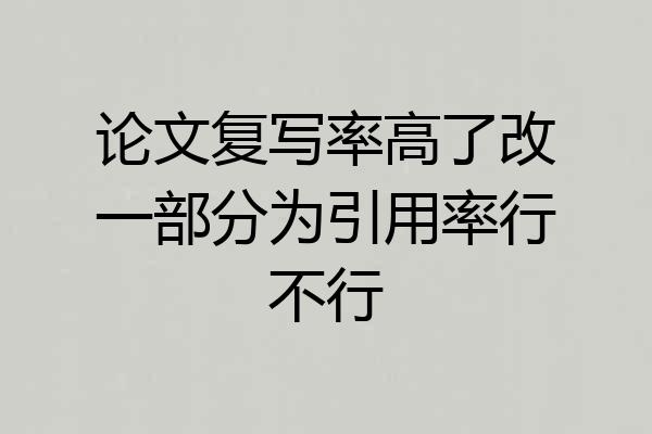 论文复写率高了改一部分为引用率行不行