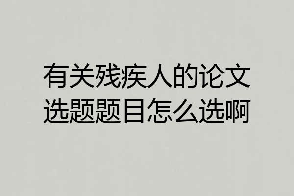 有关残疾人的论文选题题目怎么选啊