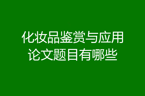 化妆品鉴赏与应用论文题目有哪些